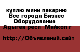 куплю мини-пекарню - Все города Бизнес » Оборудование   . Адыгея респ.,Майкоп г.